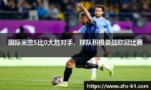 国际米兰5比0大胜对手，球队积极备战欧冠比赛