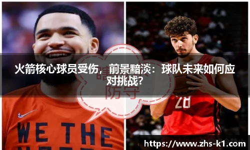 火箭核心球员受伤，前景黯淡：球队未来如何应对挑战？