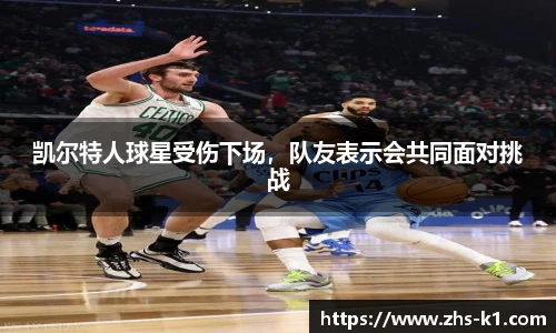 凯尔特人球星受伤下场，队友表示会共同面对挑战