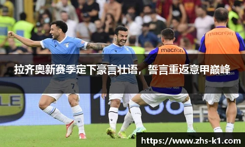 拉齐奥新赛季定下豪言壮语，誓言重返意甲巅峰