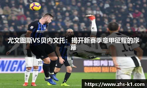 尤文图斯VS贝内文托：揭开新赛季意甲征程的序幕