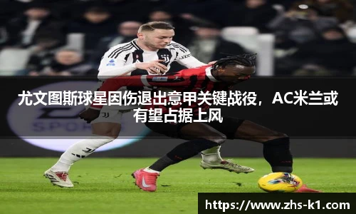 尤文图斯球星因伤退出意甲关键战役，AC米兰或有望占据上风