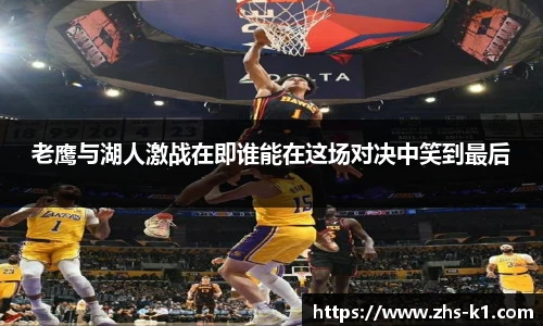 老鹰与湖人激战在即谁能在这场对决中笑到最后