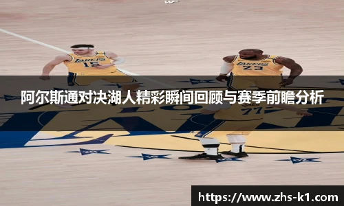 阿尔斯通对决湖人精彩瞬间回顾与赛季前瞻分析