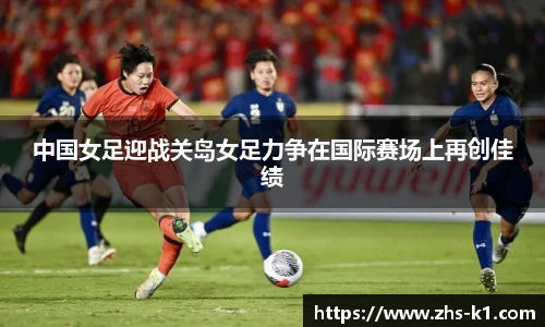 中国女足迎战关岛女足力争在国际赛场上再创佳绩