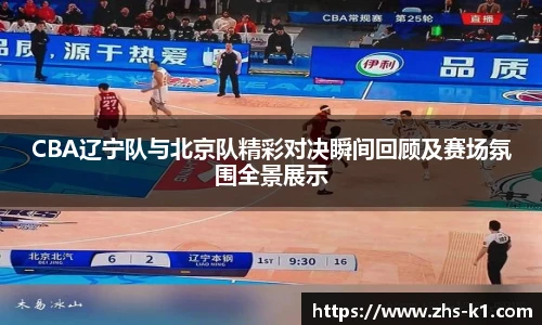 CBA辽宁队与北京队精彩对决瞬间回顾及赛场氛围全景展示