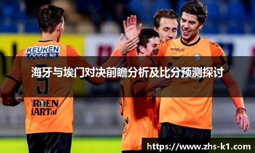 海牙与埃门对决前瞻分析及比分预测探讨