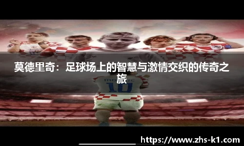 莫德里奇：足球场上的智慧与激情交织的传奇之旅