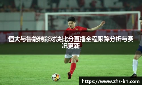 恒大与鲁能精彩对决比分直播全程跟踪分析与赛况更新